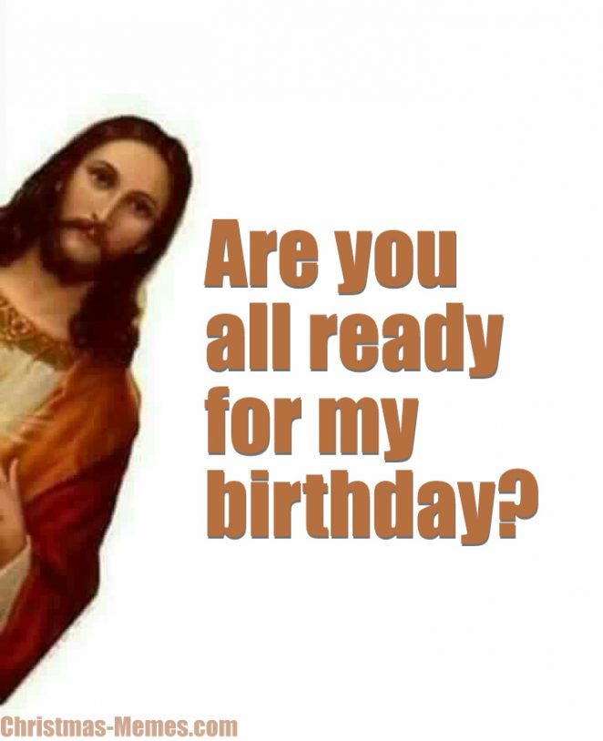 Get Ready For His Birthday Christmas Memes